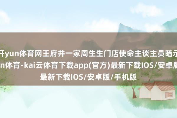 开yun体育网　　王府井一家周生生门店使命主谈主员暗示-kai'yun体育-kai云体育下载app(官方)最新下载IOS/安卓版/手机版