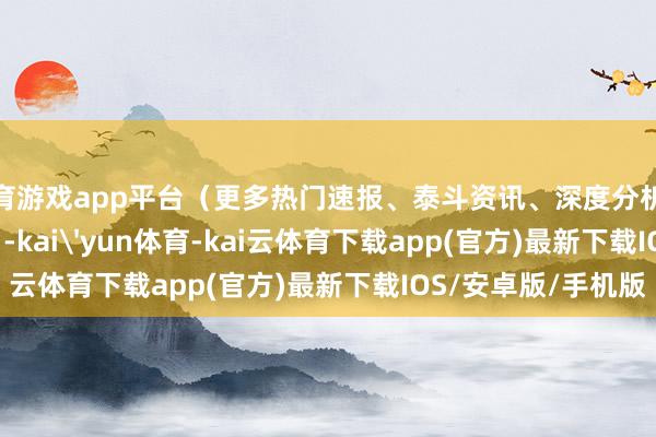 体育游戏app平台（更多热门速报、泰斗资讯、深度分析尽在北京日报App    -kai'yun体育-kai云体育下载app(官方)最新下载IOS/安卓版/手机版