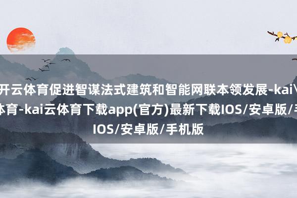 开云体育促进智谋法式建筑和智能网联本领发展-kai'yun体育-kai云体育下载app(官方)最新下载IOS/安卓版/手机版