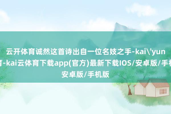 云开体育诚然这首诗出自一位名妓之手-kai'yun体育-kai云体育下载app(官方)最新下载IOS/安卓版/手机版