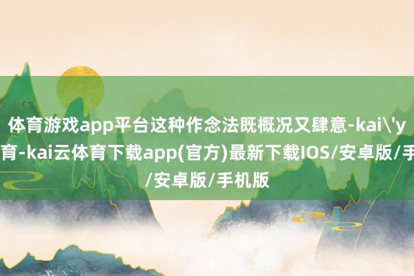 体育游戏app平台这种作念法既概况又肆意-kai'yun体育-kai云体育下载app(官方)最新下载IOS/安卓版/手机版