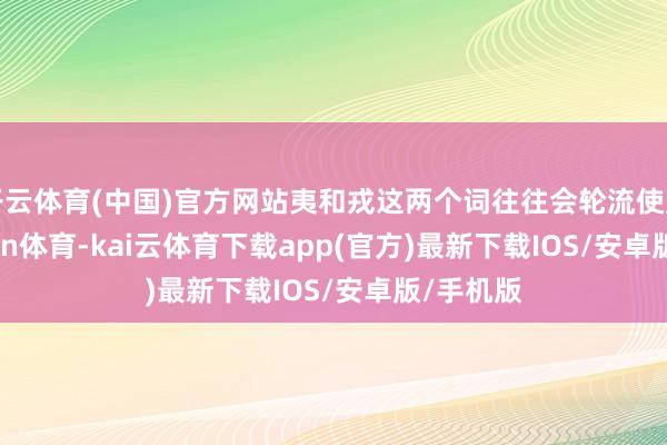 开云体育(中国)官方网站夷和戎这两个词往往会轮流使用-kai'yun体育-kai云体育下载app(官方)最新下载IOS/安卓版/手机版